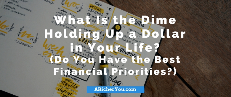 What Is the Dime Holding Up a Dollar in Your Life? (Do You Have the Best Financial Priorities?)