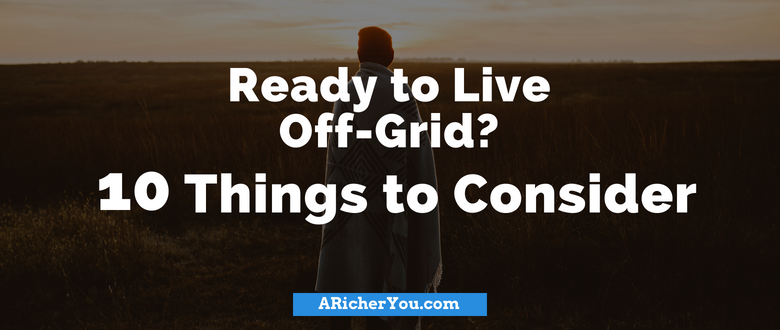 Ready to Live Off-Grid? 10 Things to Consider